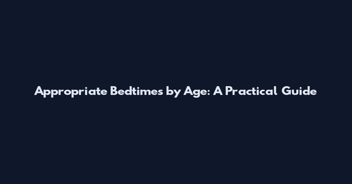 Appropriate Bedtimes by Age: A Practical Guide