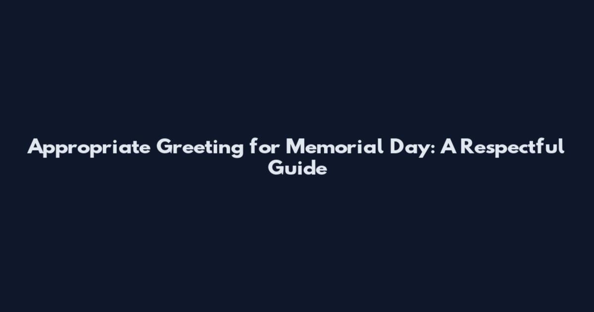 Appropriate Greeting for Memorial Day: A Respectful Guide
