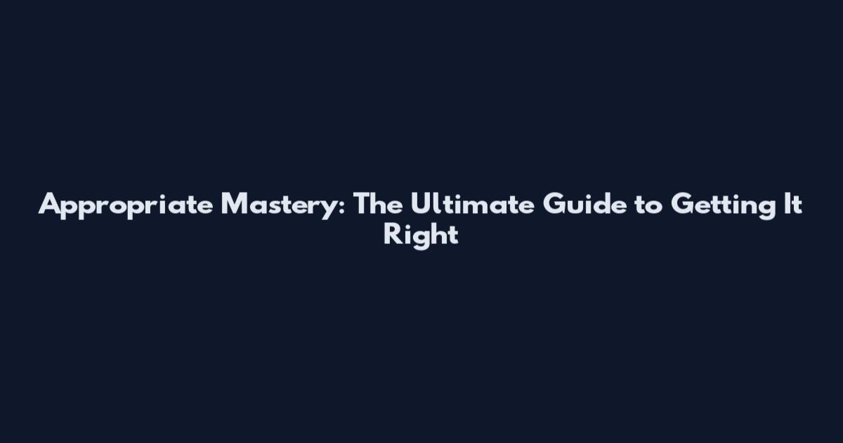 Appropriate Mastery: The Ultimate Guide to Getting It Right