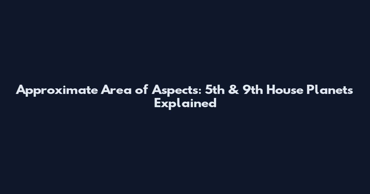 Approximate Area of Aspects: 5th & 9th House Planets Explained