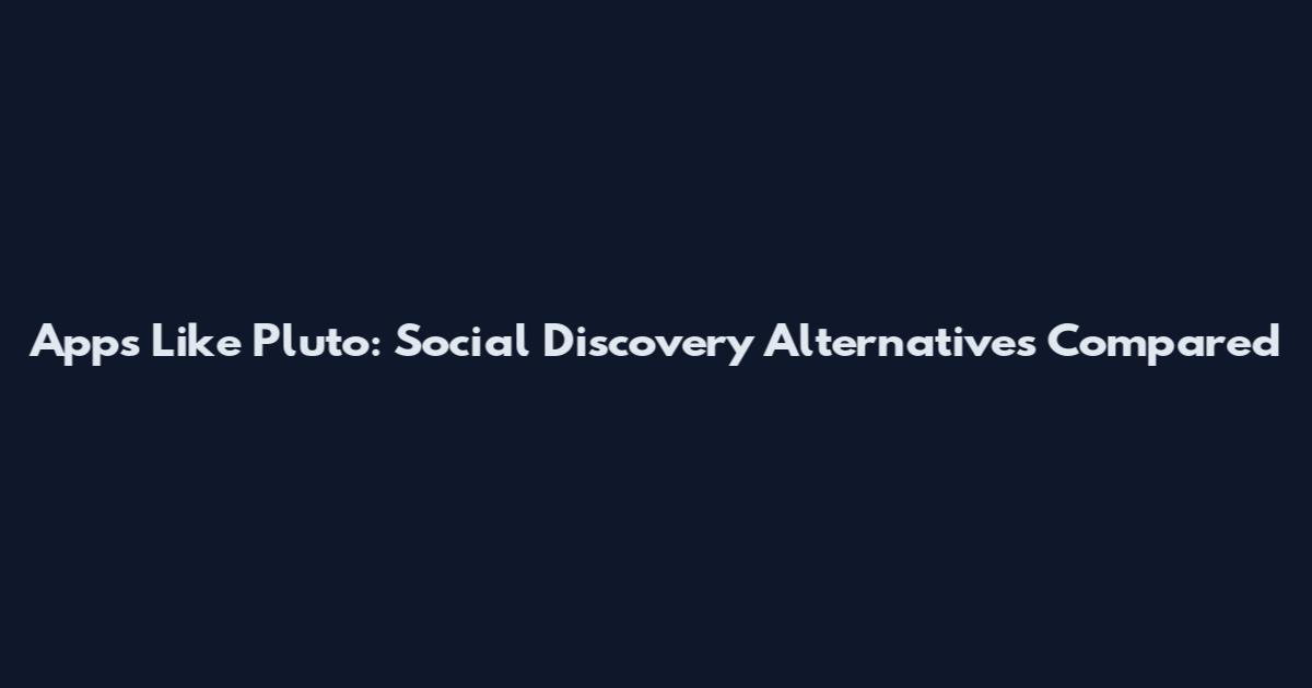 Apps Like Pluto: Social Discovery Alternatives Compared