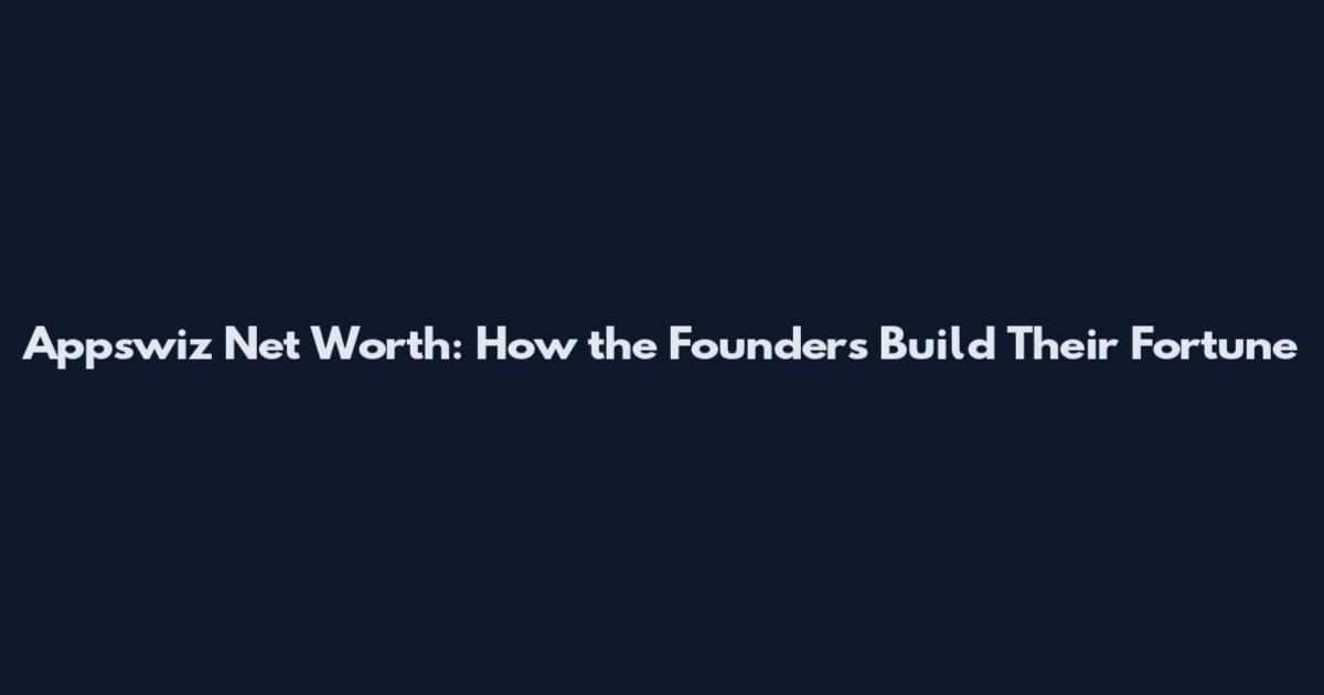 Appswiz Net Worth: How the Founders Build Their Fortune