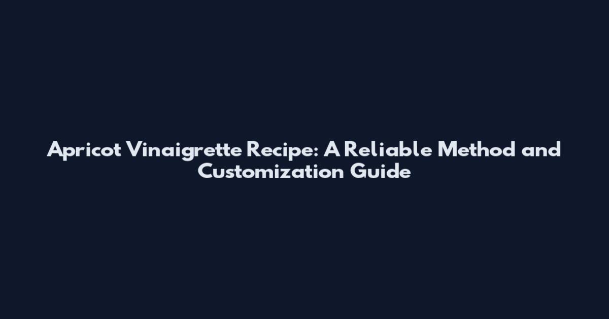 Apricot Vinaigrette Recipe: A Reliable Method and Customization Guide
