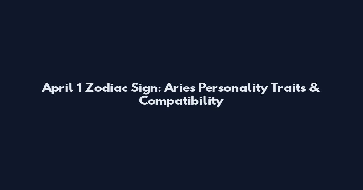 April 1 Zodiac Sign: Aries Personality Traits & Compatibility