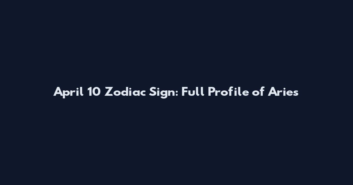 April 10 Zodiac Sign: Full Profile of Aries