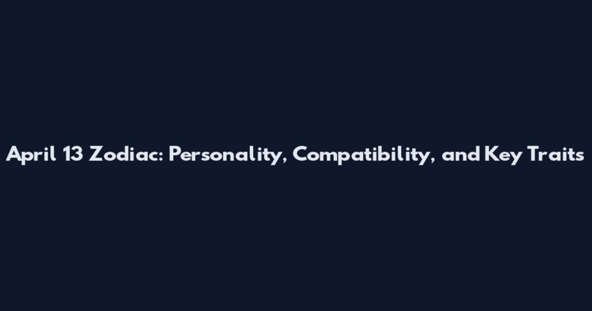 April 13 Zodiac: Personality, Compatibility, and Key Traits