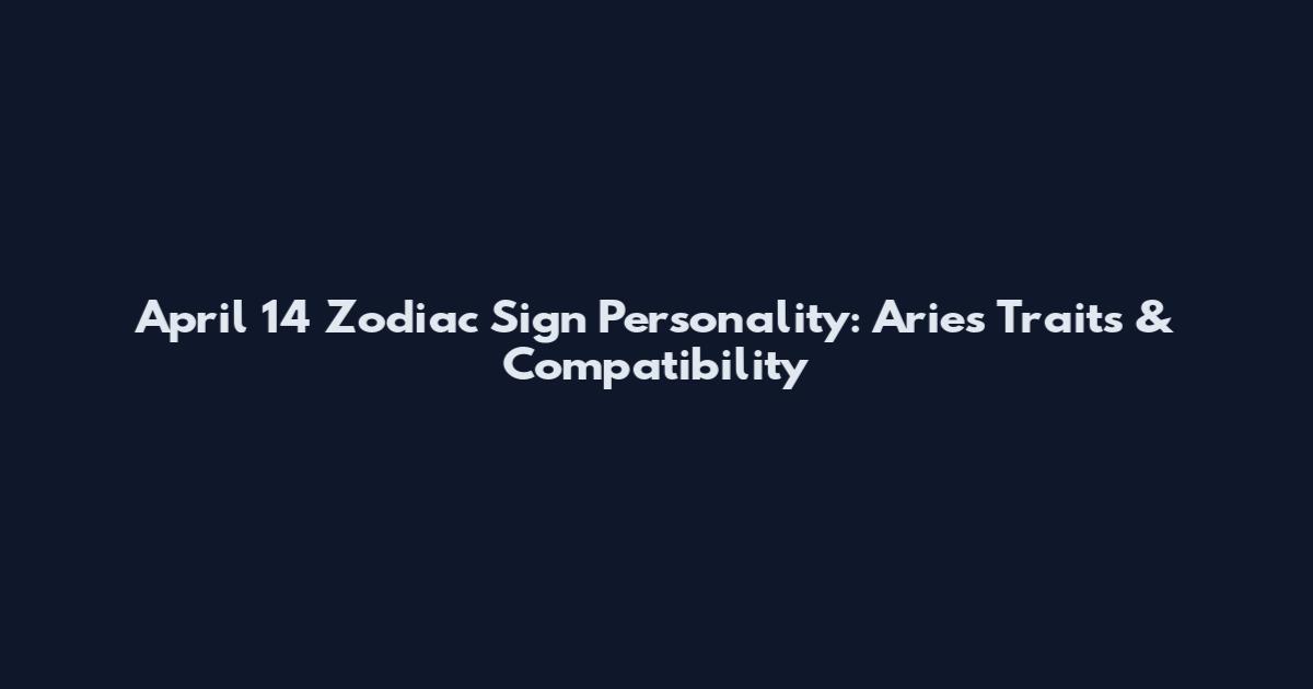 April 14 Zodiac Sign Personality: Aries Traits & Compatibility