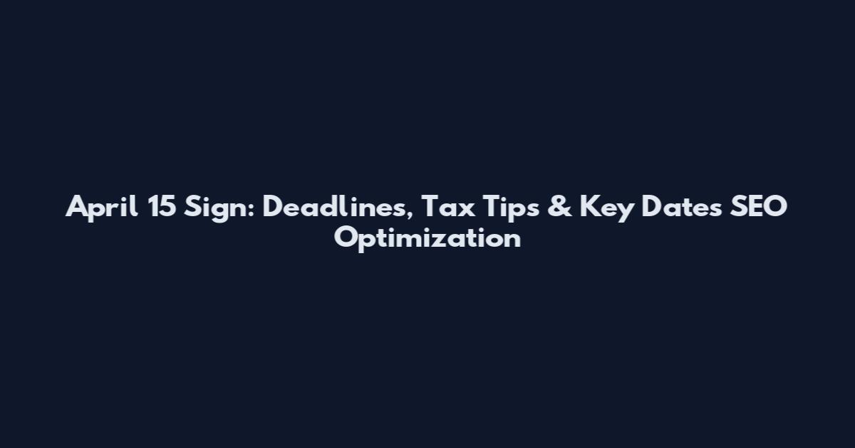 April 15 Sign: Deadlines, Tax Tips & Key Dates SEO Optimization