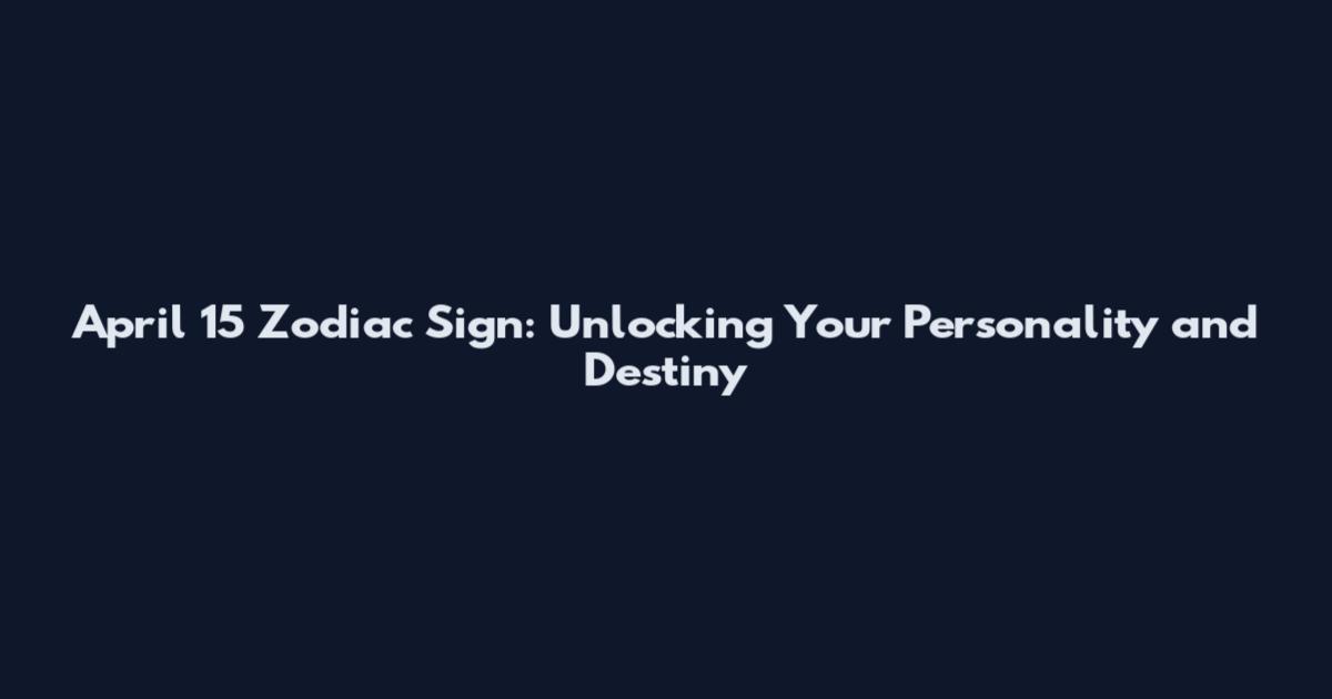 April 15 Zodiac Sign: Unlocking Your Personality and Destiny
