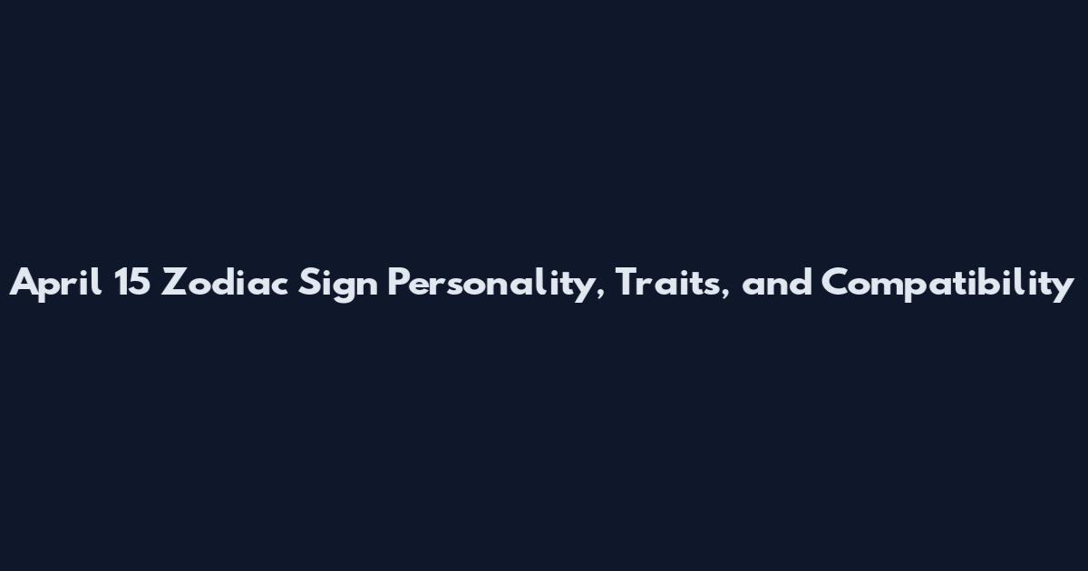 April 15 Zodiac Sign Personality, Traits, and Compatibility