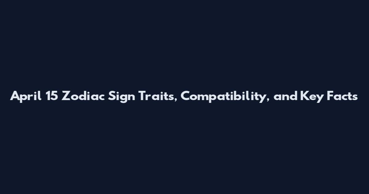 April 15 Zodiac Sign Traits, Compatibility, and Key Facts