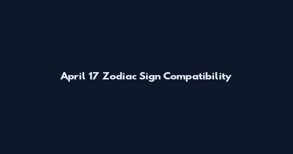 April 17 Zodiac Sign Compatibility