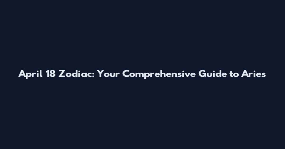 April 18 Zodiac: Your Comprehensive Guide to Aries'