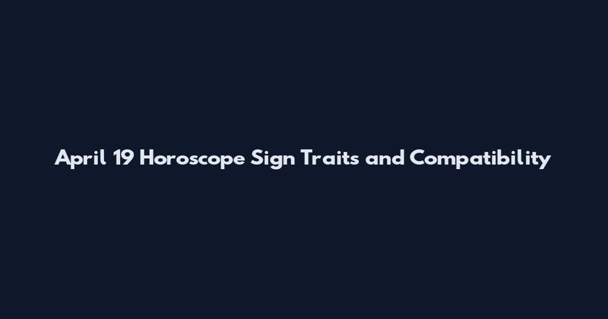 April 19 Horoscope Sign Traits and Compatibility