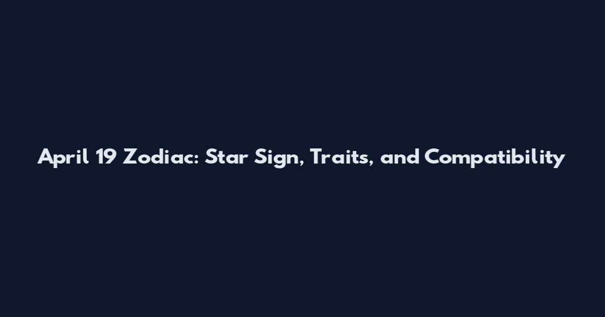 April 19 Zodiac: Star Sign, Traits, and Compatibility