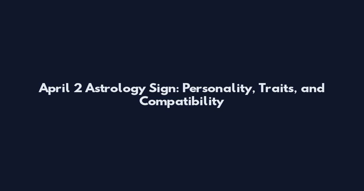 April 2 Astrology Sign: Personality, Traits, and Compatibility
