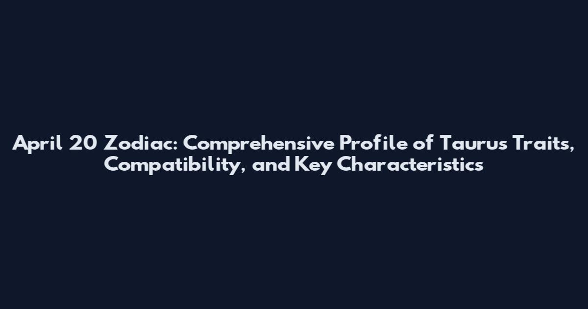 April 20 Zodiac: Comprehensive Profile of Taurus Traits, Compatibility, and Key Characteristics