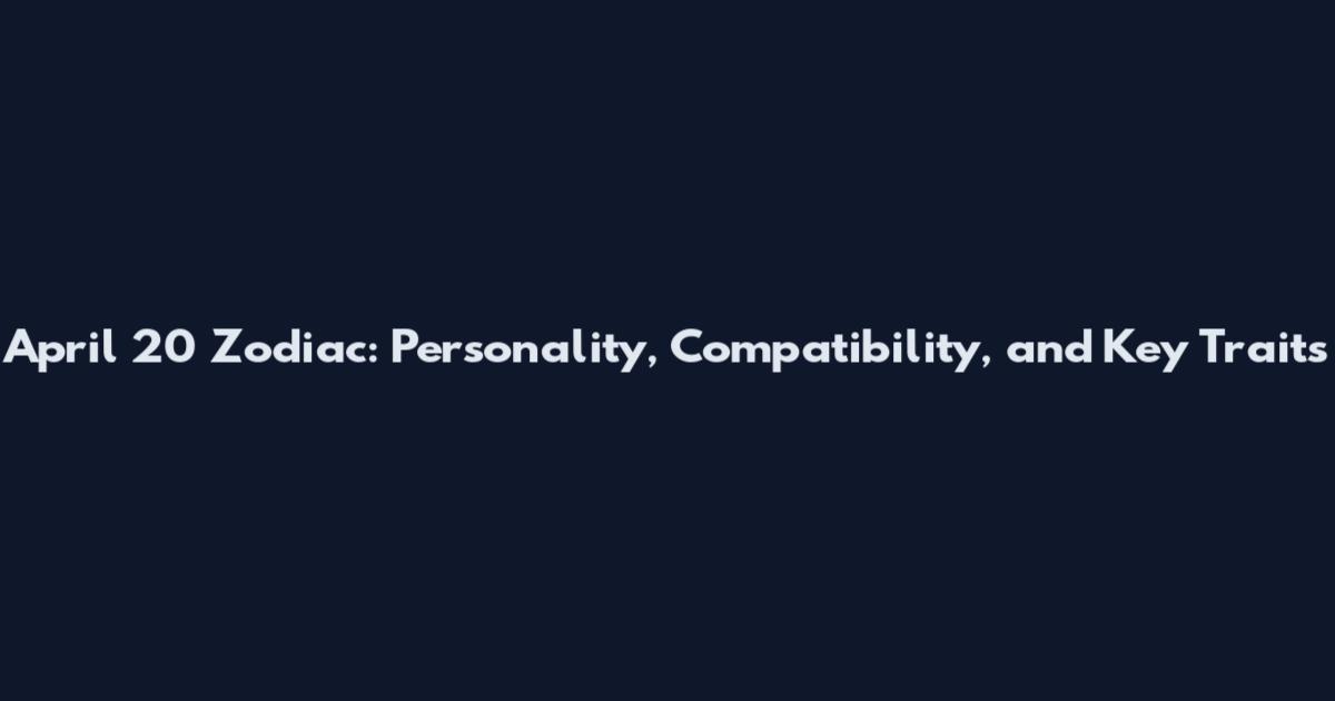April 20 Zodiac: Personality, Compatibility, and Key Traits
