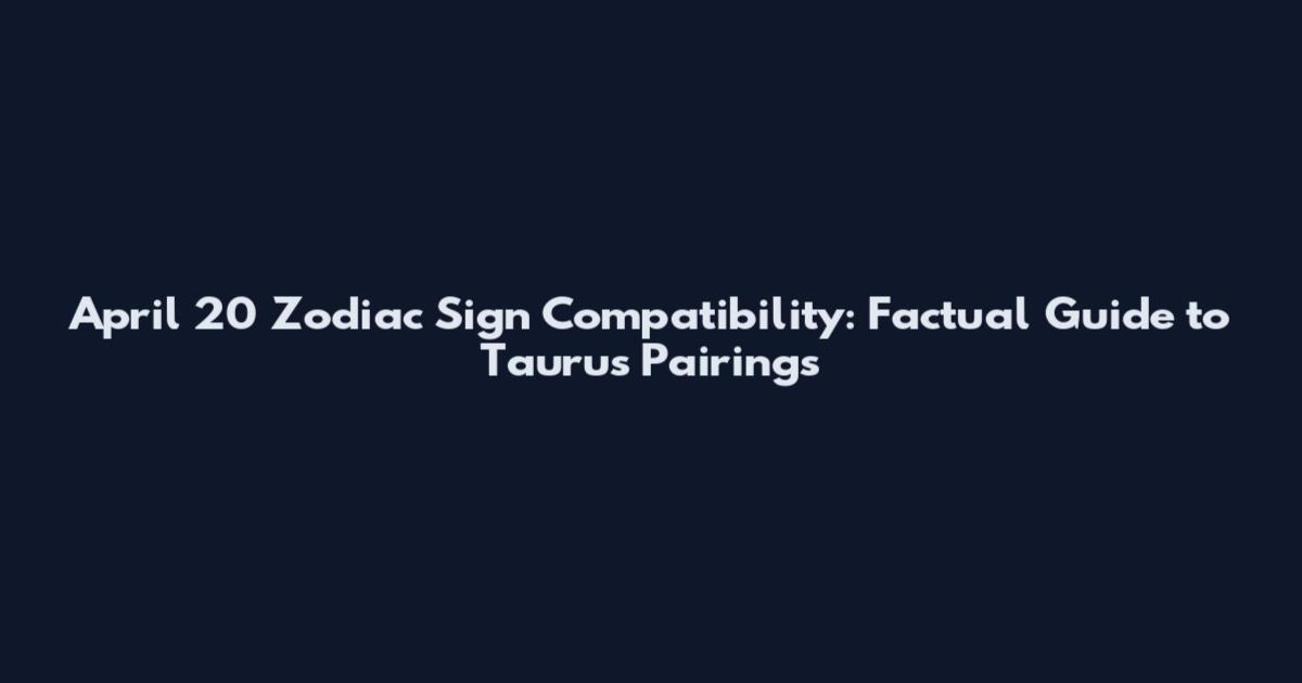 April 20 Zodiac Sign Compatibility: Factual Guide to Taurus Pairings