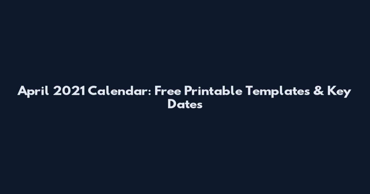 April 2021 Calendar: Free Printable Templates & Key Dates