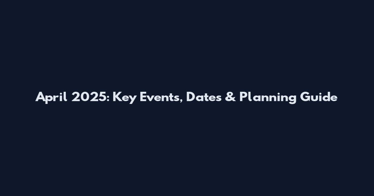 April 2025: Key Events, Dates & Planning Guide