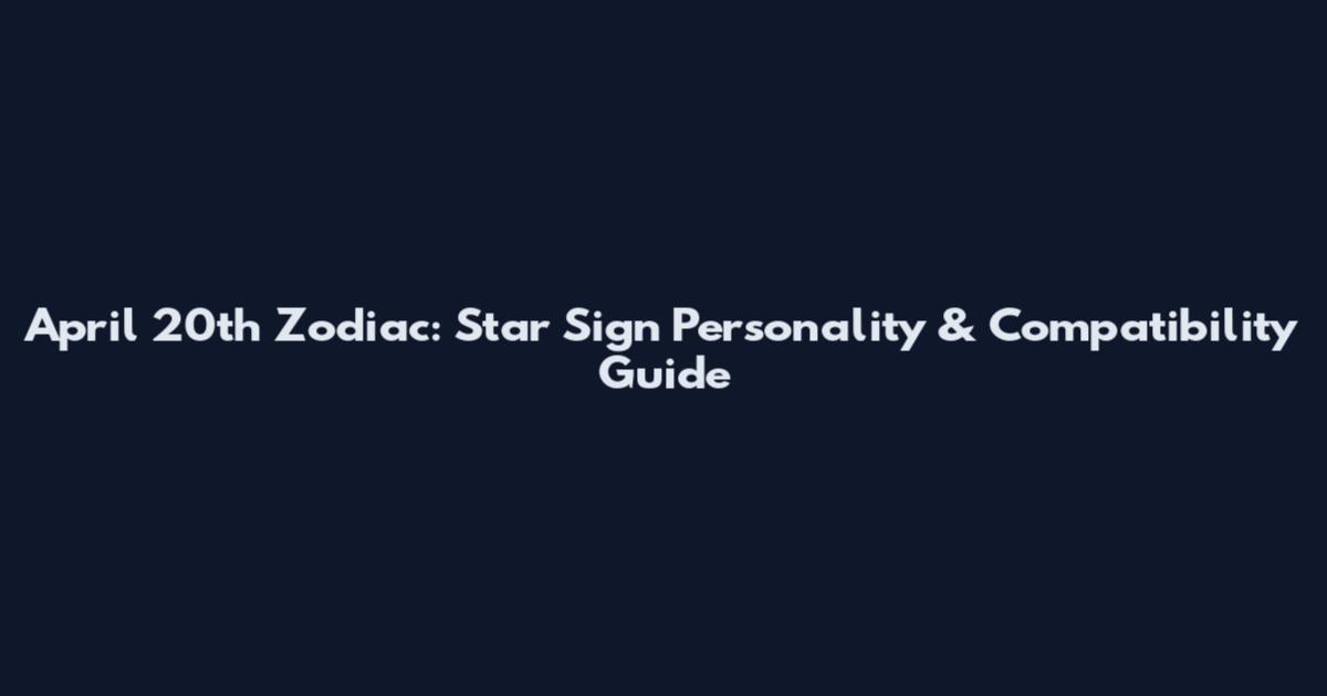 April 20th Zodiac: Star Sign Personality & Compatibility Guide