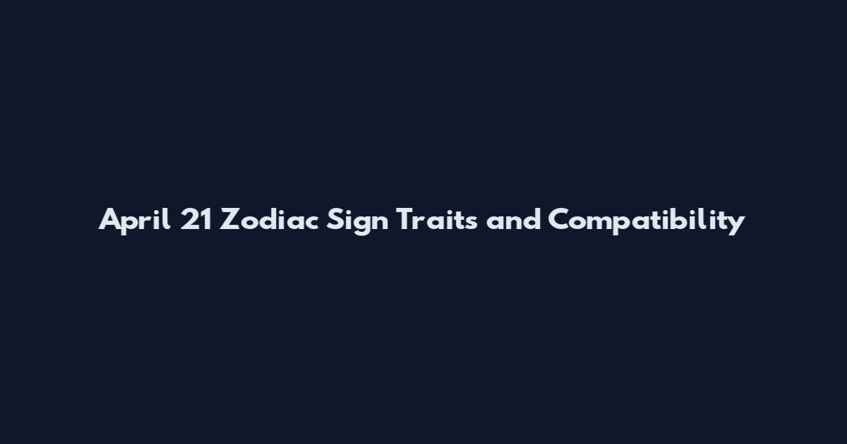 April 21 Zodiac Sign Traits and Compatibility