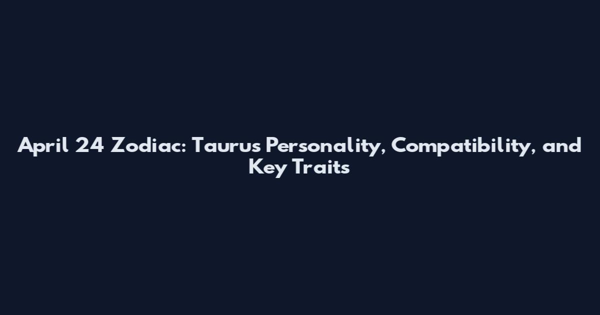 April 24 Zodiac: Taurus Personality, Compatibility, and Key Traits