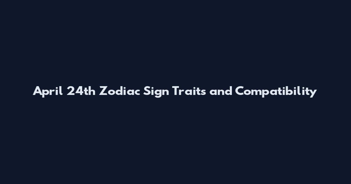 April 24th Zodiac Sign Traits and Compatibility