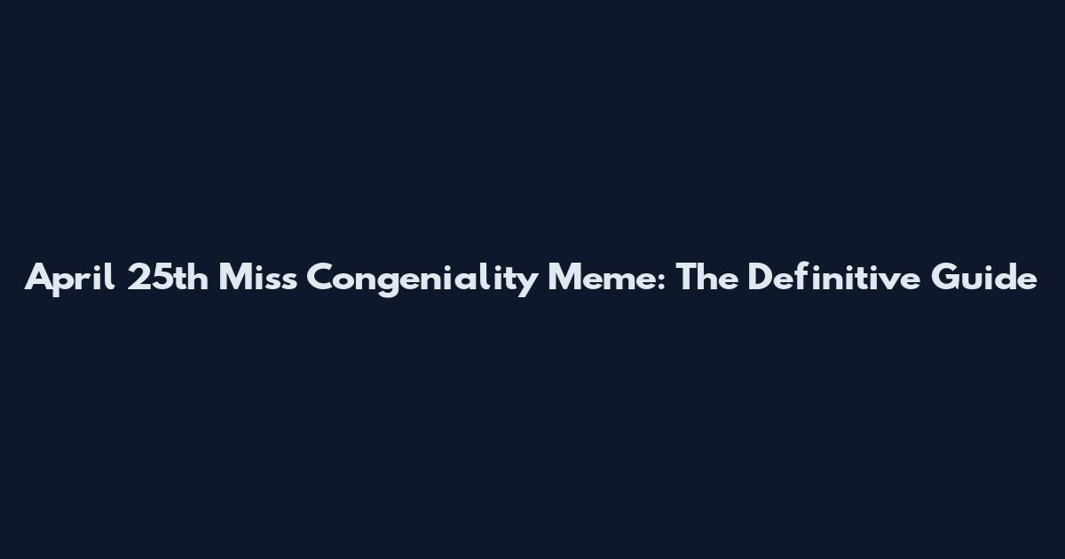April 25th Miss Congeniality Meme: The Definitive Guide