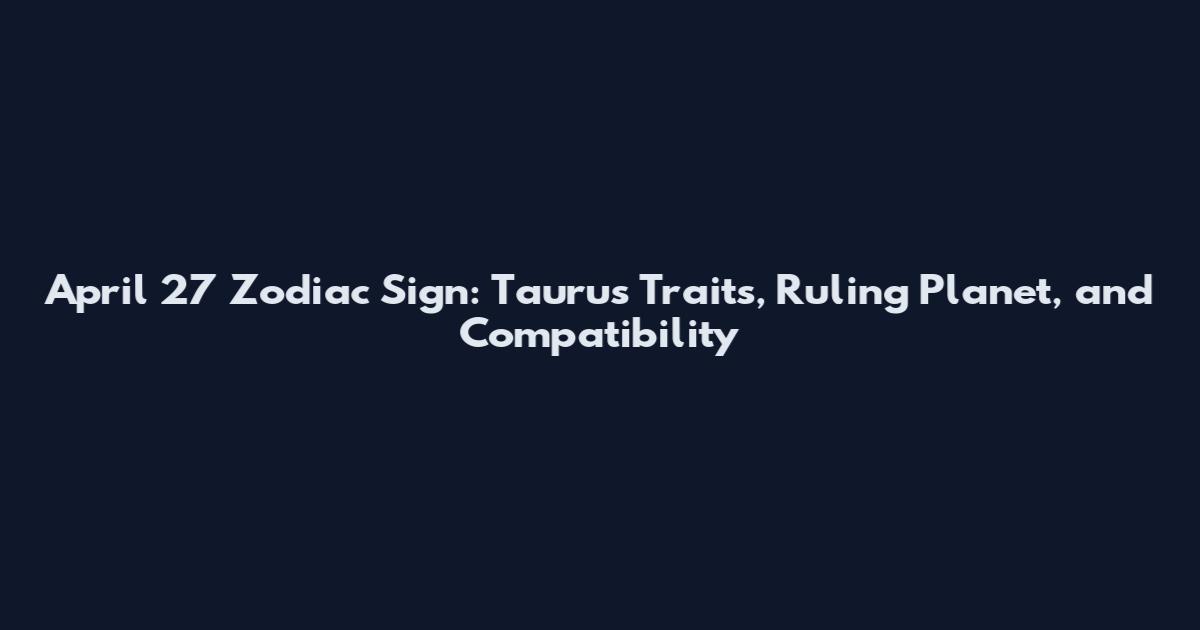 April 27 Zodiac Sign: Taurus Traits, Ruling Planet, and Compatibility