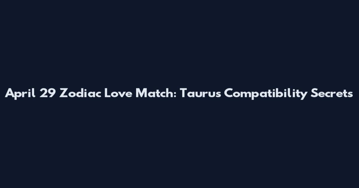April 29 Zodiac Love Match: Taurus Compatibility Secrets
