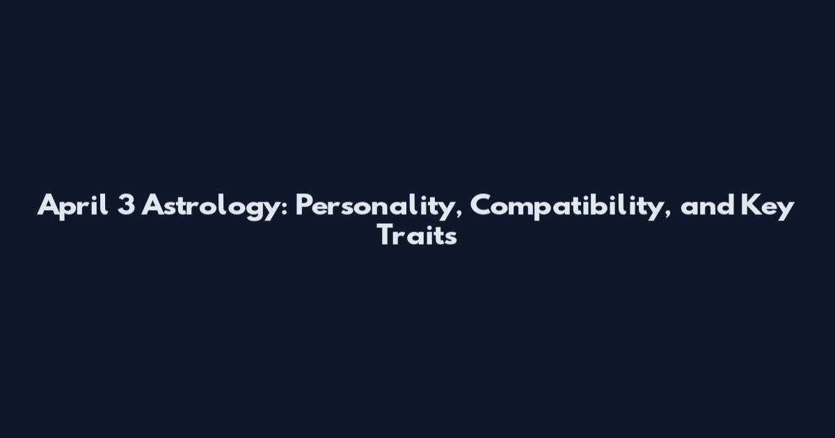 April 3 Astrology: Personality, Compatibility, and Key Traits