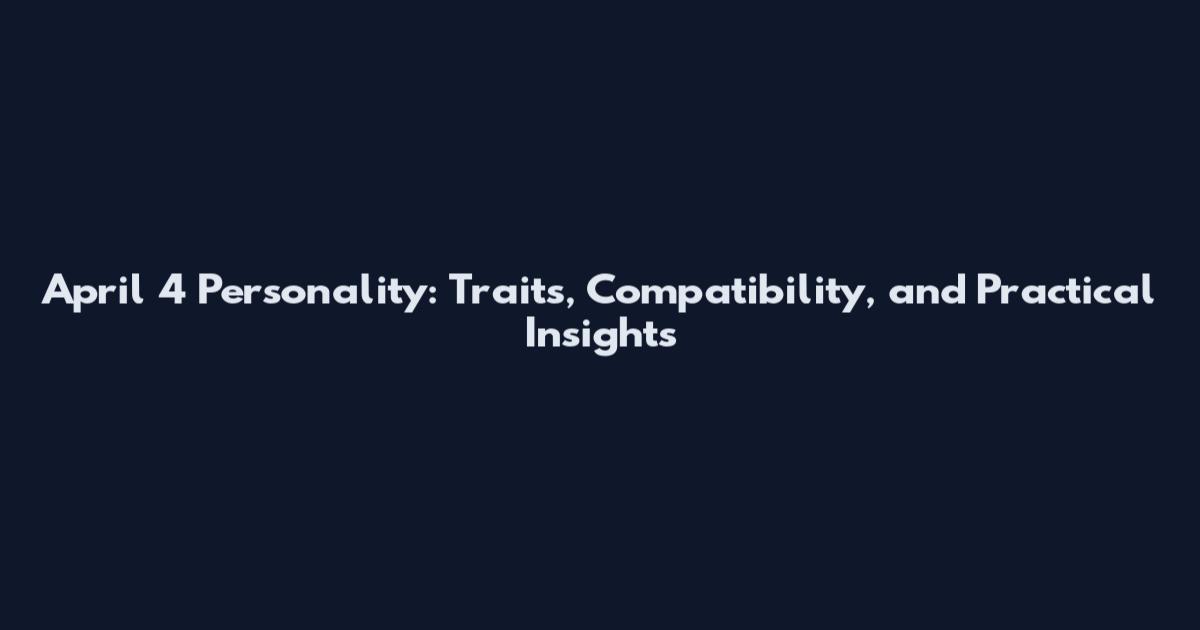 April 4 Personality: Traits, Compatibility, and Practical Insights