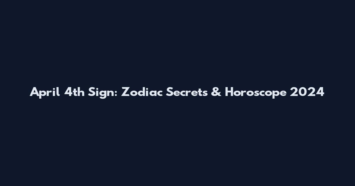 April 4th Sign: Zodiac Secrets & Horoscope 2024