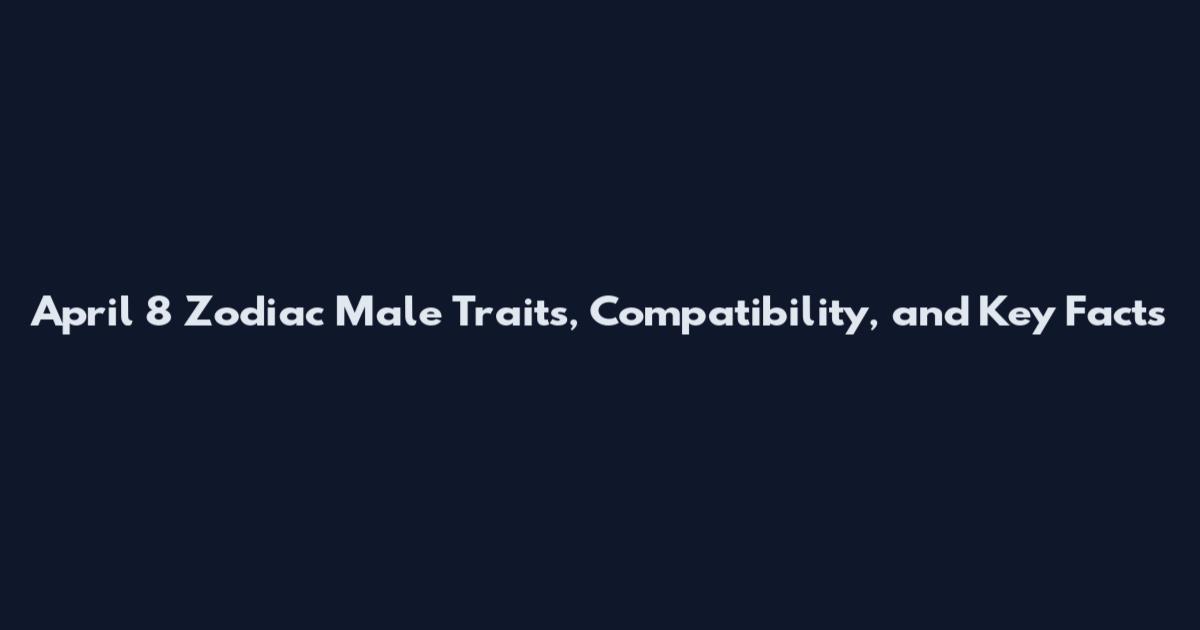 April 8 Zodiac Male Traits, Compatibility, and Key Facts