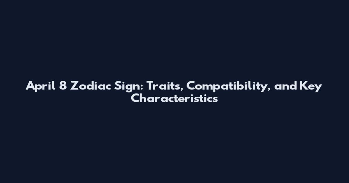 April 8 Zodiac Sign: Traits, Compatibility, and Key Characteristics