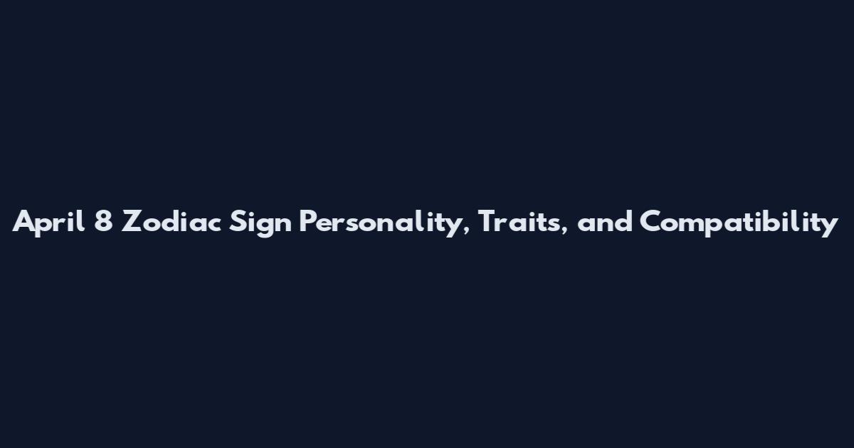 April 8 Zodiac Sign Personality, Traits, and Compatibility