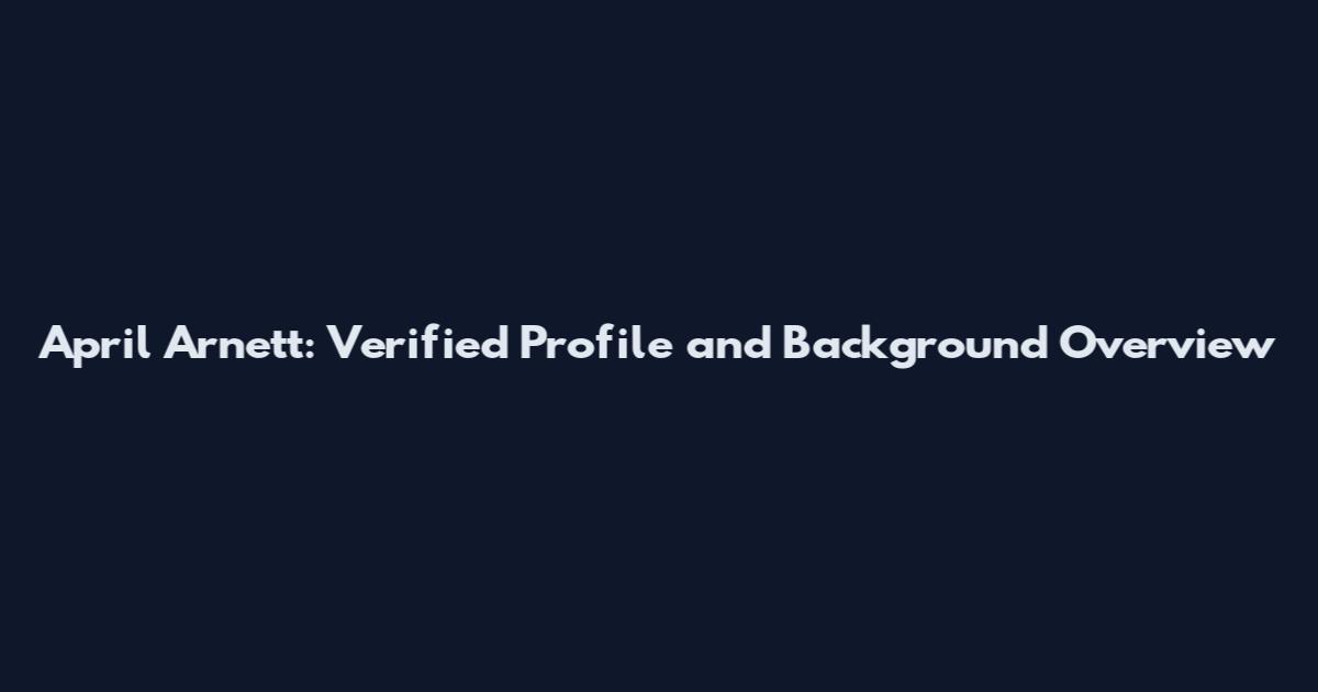 April Arnett: Verified Profile and Background Overview