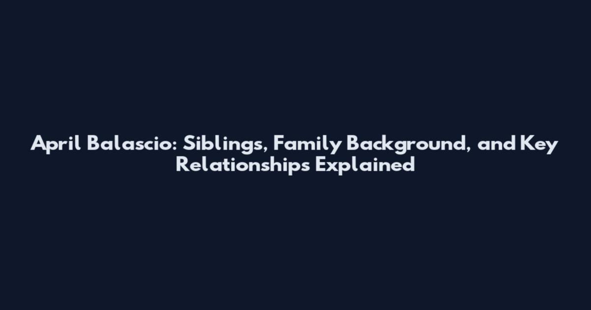 April Balascio: Siblings, Family Background, and Key Relationships Explained
