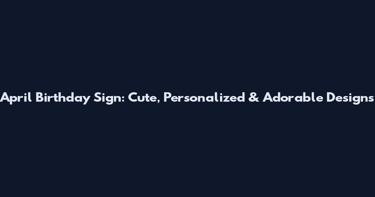 April Birthday Sign: Cute, Personalized & Adorable Designs