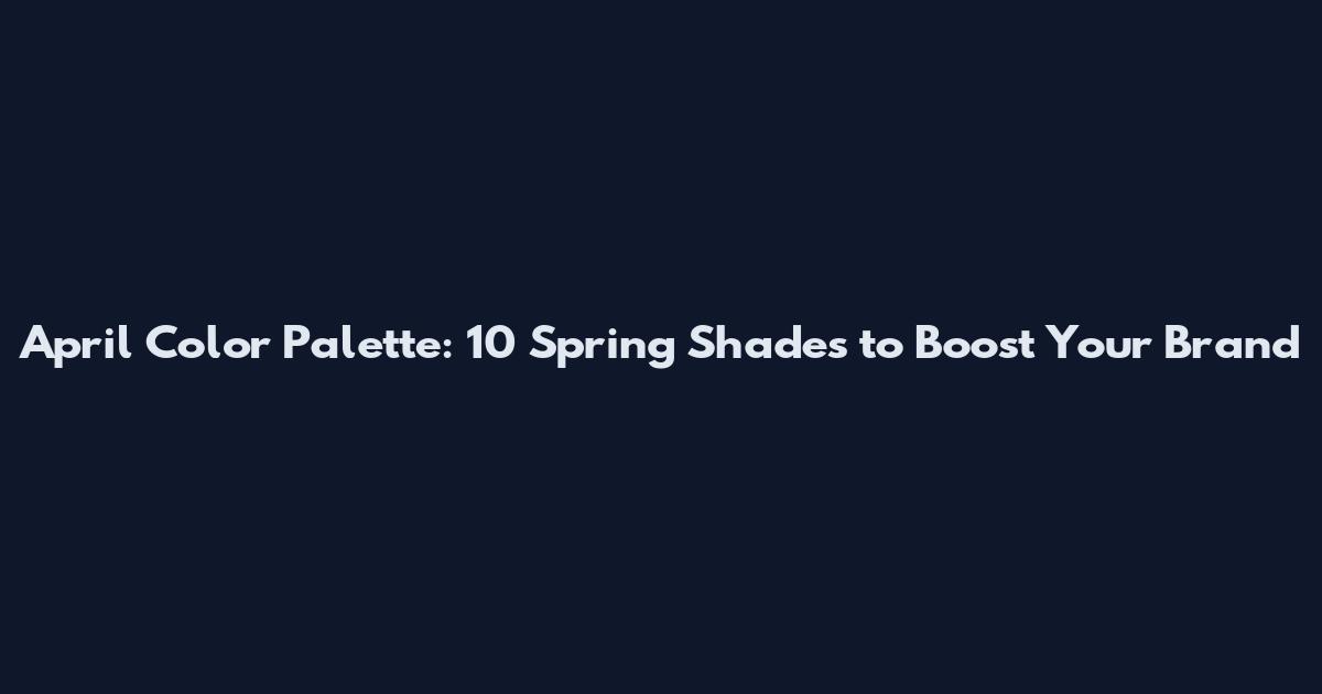 April Color Palette: 10 Spring Shades to Boost Your Brand