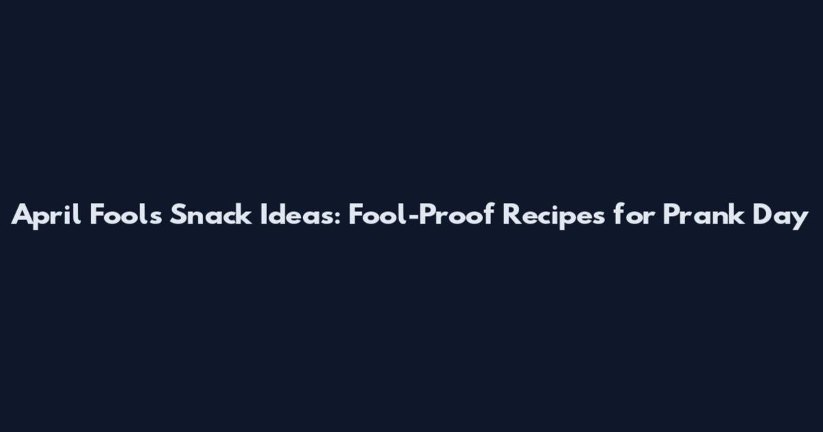 April Fools' Snack Ideas: Fool-Proof Recipes for Prank Day