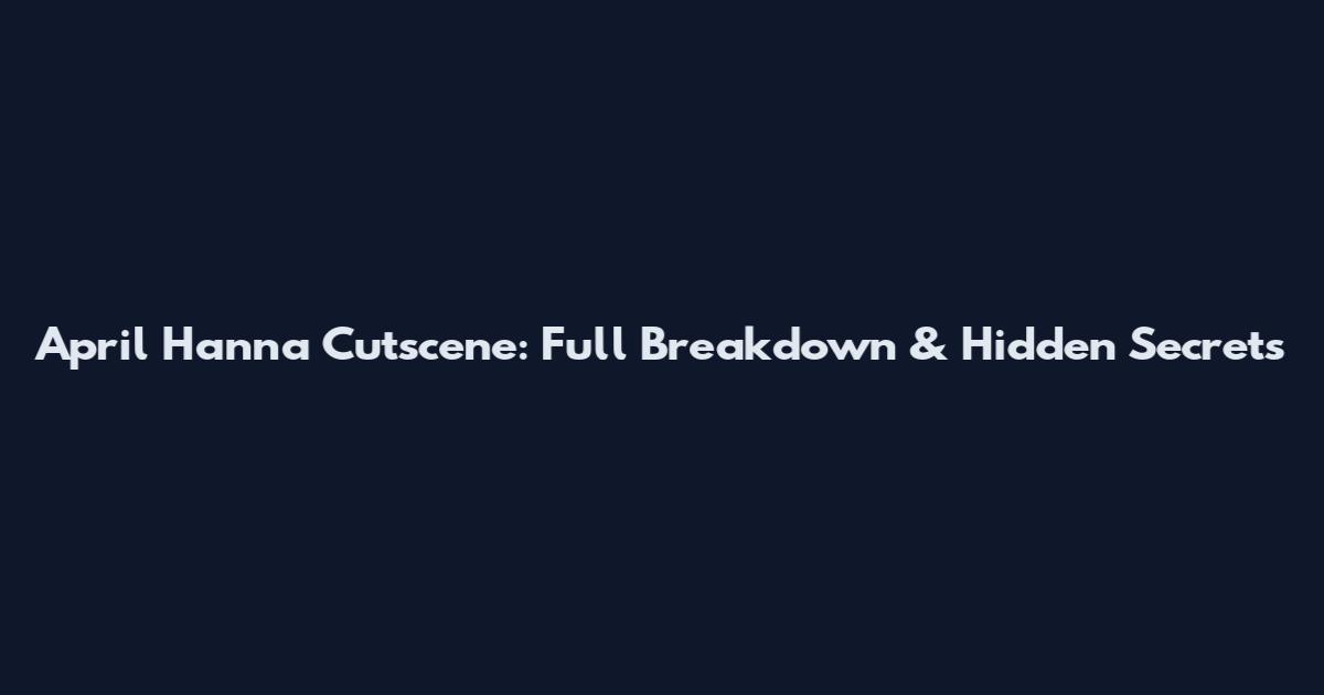 April Hanna Cutscene: Full Breakdown & Hidden Secrets