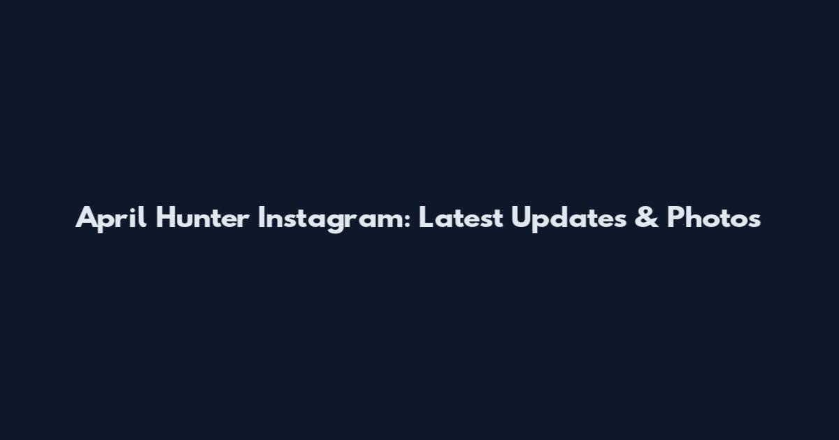 April Hunter Instagram: Latest Updates & Photos