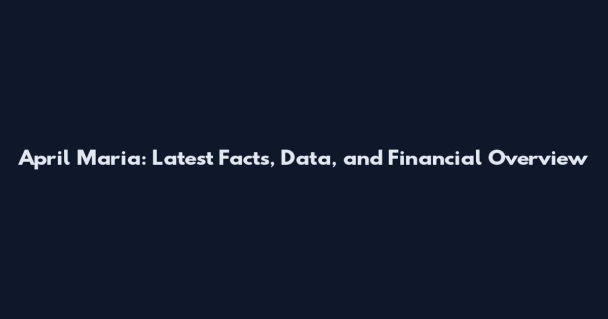 April Maria: Latest Facts, Data, and Financial Overview
