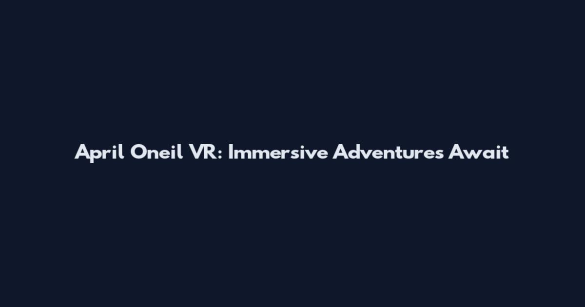 April Oneil VR: Immersive Adventures Await