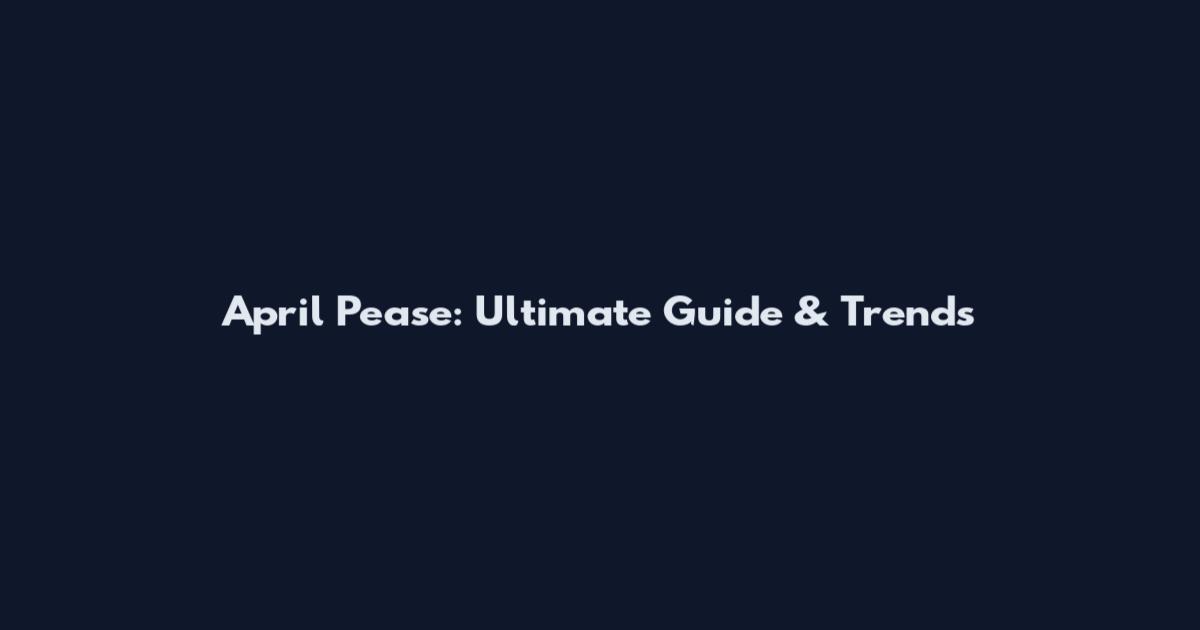 April Pease: Ultimate Guide & Trends