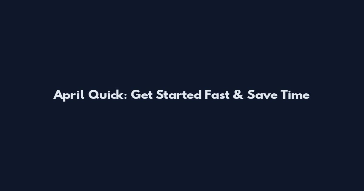 April Quick: Get Started Fast & Save Time