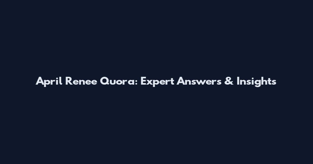 April Renee Quora: Expert Answers & Insights